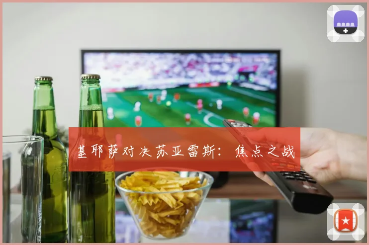 基耶萨对决苏亚雷斯：焦点之战