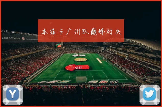 本菲卡广州队巅峰对决