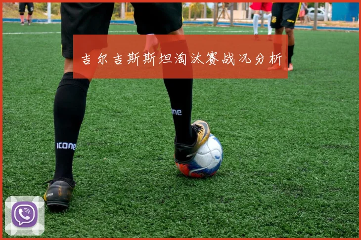 吉尔吉斯斯坦淘汰赛战况分析
