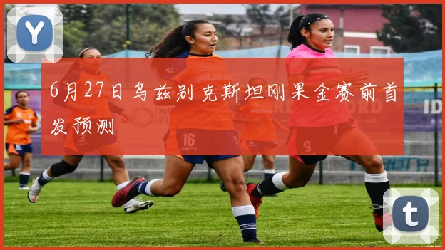 6月27日乌兹别克斯坦刚果金赛前首发预测