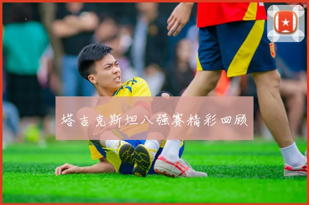 塔吉克斯坦八强赛精彩回顾
