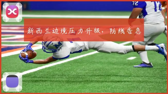新西兰边境压力升级，防线告急