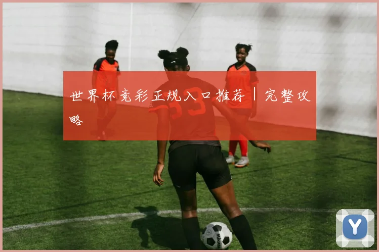 世界杯竞彩正规入口推荐｜完整攻略