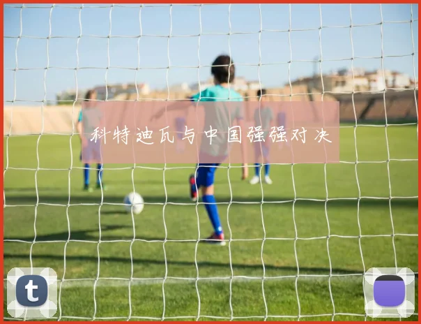 科特迪瓦与中国强强对决