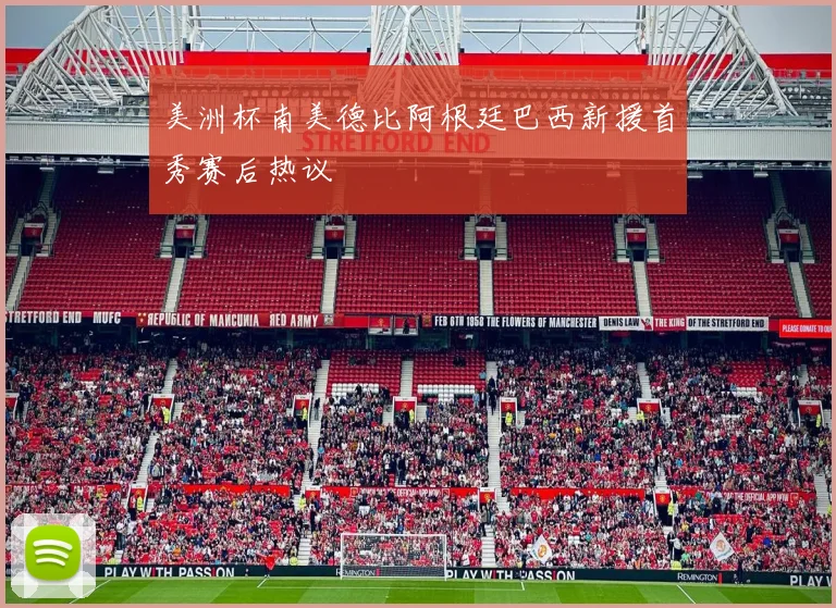 美洲杯南美德比阿根廷巴西新援首秀赛后热议