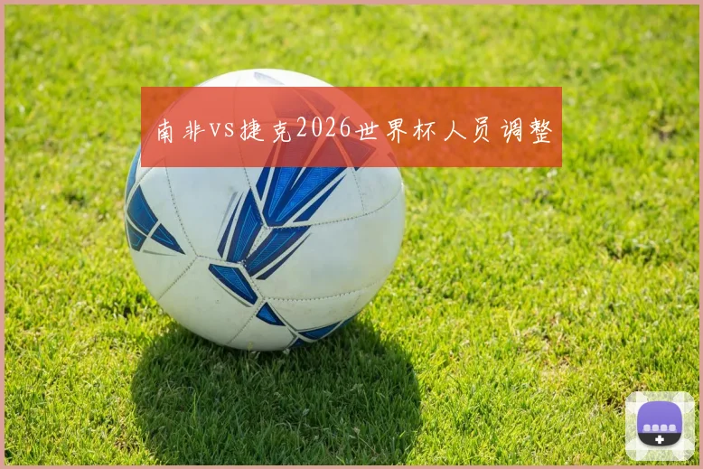 南非vs捷克2026世界杯人员调整
