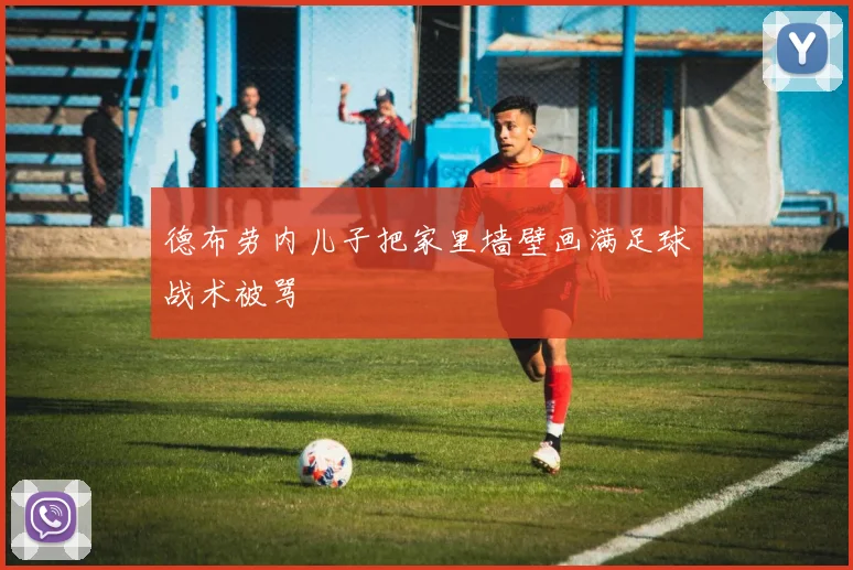 德布劳内儿子把家里墙壁画满足球战术被骂
