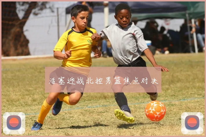 活塞迎战北控男篮焦点对决