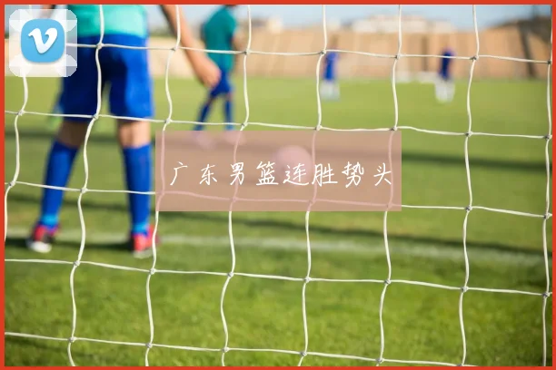 广东男篮连胜势头