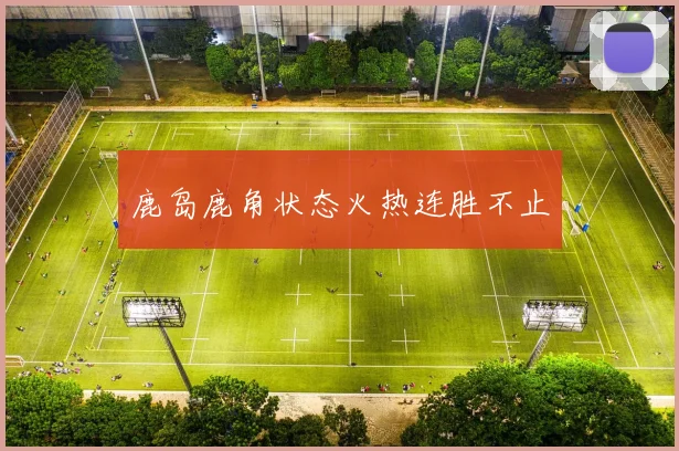 鹿岛鹿角状态火热连胜不止