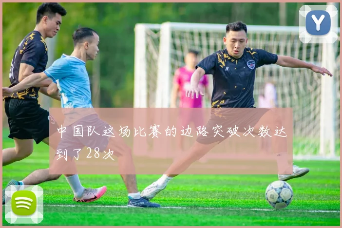 中国队这场比赛的边路突破次数达到了28次