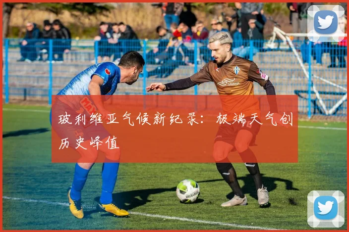 玻利维亚气候新纪录：极端天气创历史峰值