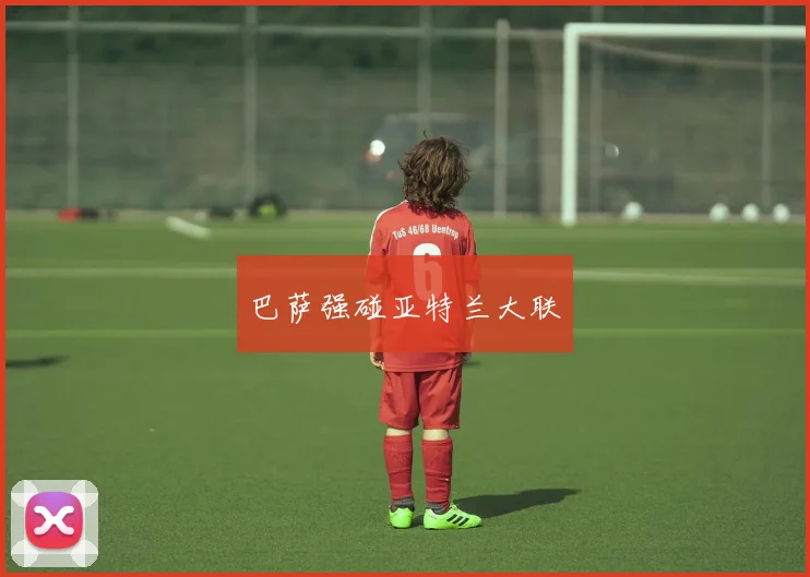 巴萨强碰亚特兰大联