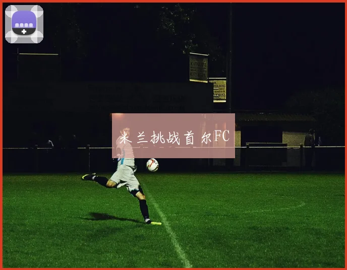 米兰挑战首尔FC