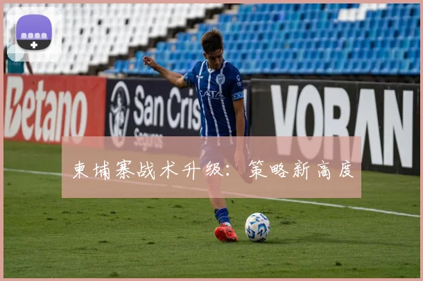 柬埔寨战术升级：策略新高度