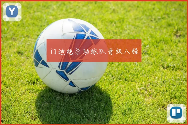 门迪绝杀助球队晋级八强