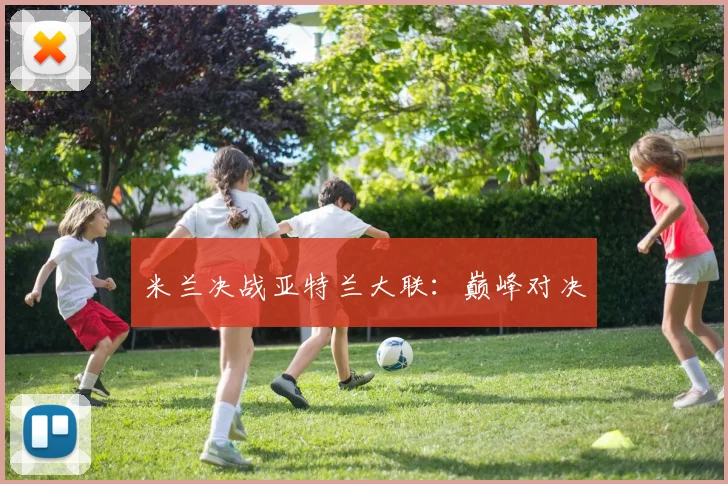 米兰决战亚特兰大联：巅峰对决