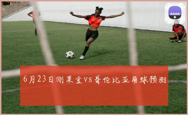 6月23日刚果金vs哥伦比亚角球预测
