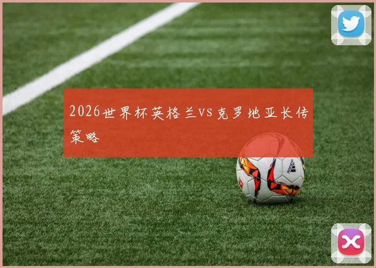 2026世界杯英格兰vs克罗地亚长传策略