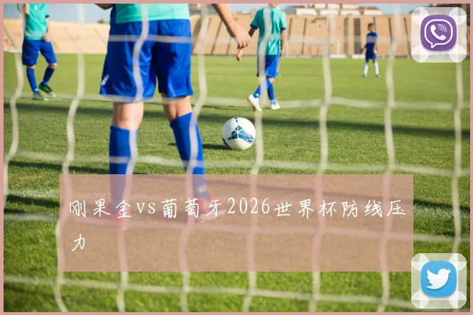 刚果金vs葡萄牙2026世界杯防线压力