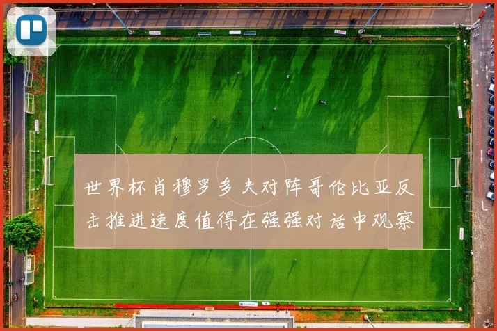 世界杯肖穆罗多夫对阵哥伦比亚反击推进速度值得在强强对话中观察