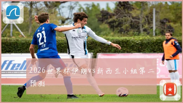 2026世界杯伊朗vs新西兰小组第二预测