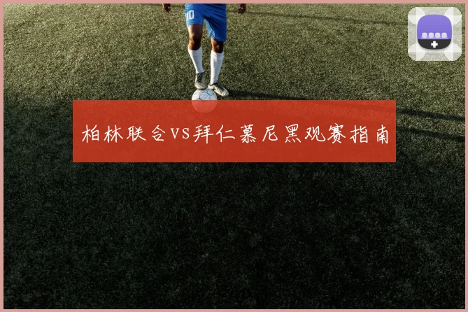 柏林联合vs拜仁慕尼黑观赛指南