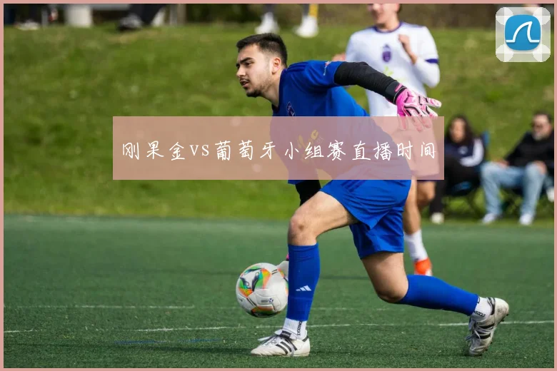 刚果金vs葡萄牙小组赛直播时间