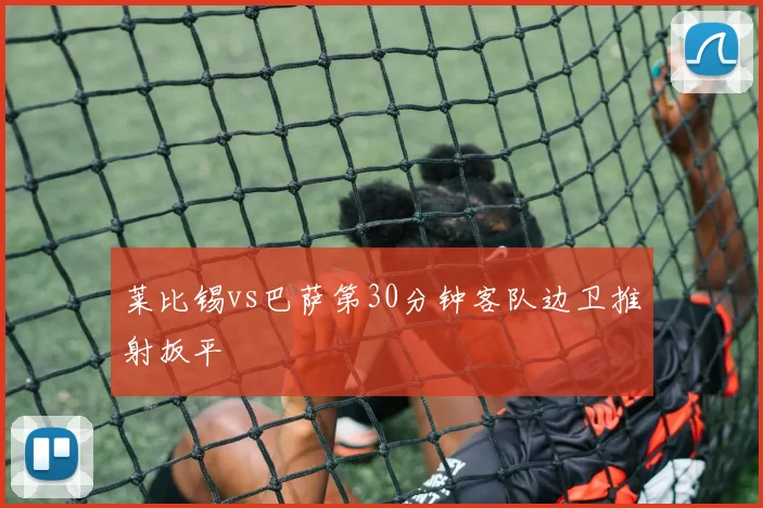莱比锡vs巴萨第30分钟客队边卫推射扳平