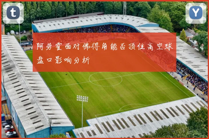 阿劳霍面对佛得角能否顶住高空球盘口影响分析
