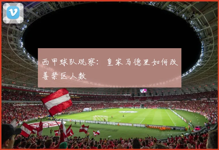 西甲球队观察：皇家马德里如何改善禁区人数