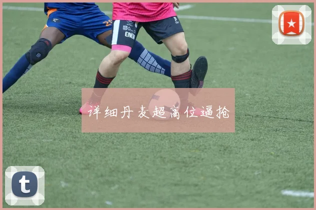 详细丹麦超高位逼抢