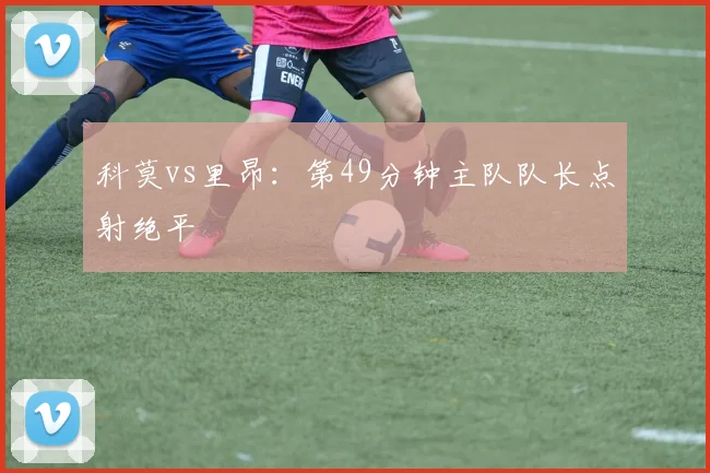 科莫vs里昂:第49分钟主队队长点射绝平