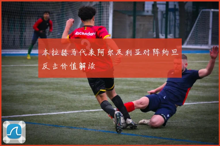 本拉赫马代表阿尔及利亚对阵约旦反击价值解读