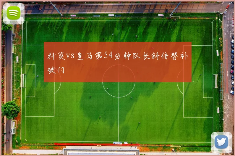 科莫vs皇马第54分钟队长斜传替补破门