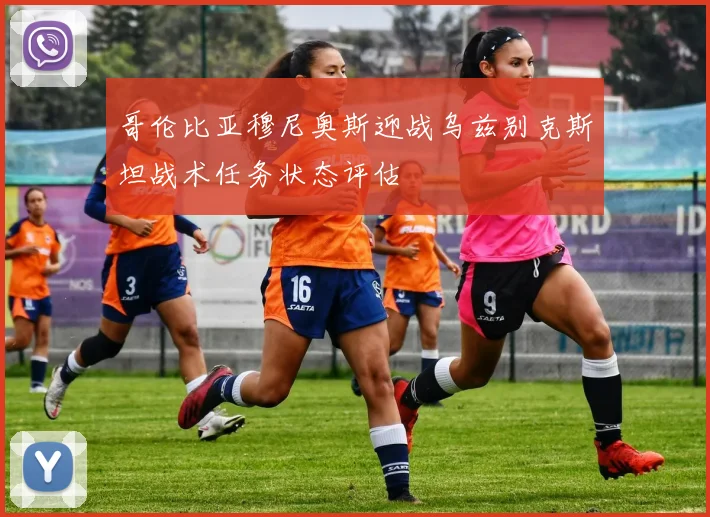 哥伦比亚穆尼奥斯迎战乌兹别克斯坦战术任务状态评估