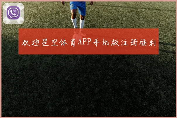 欢迎星空体育APP手机版注册福利