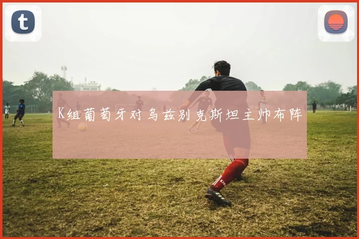 K组葡萄牙对乌兹别克斯坦主帅布阵