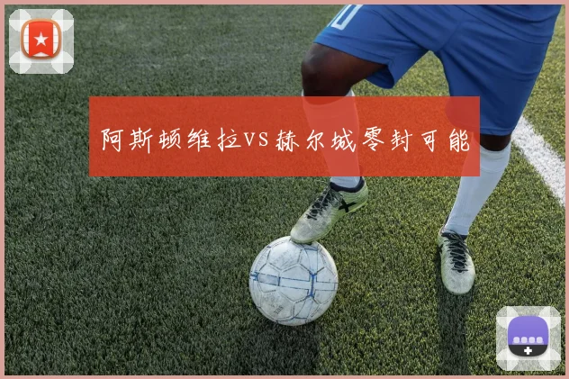 阿斯顿维拉vs赫尔城零封可能