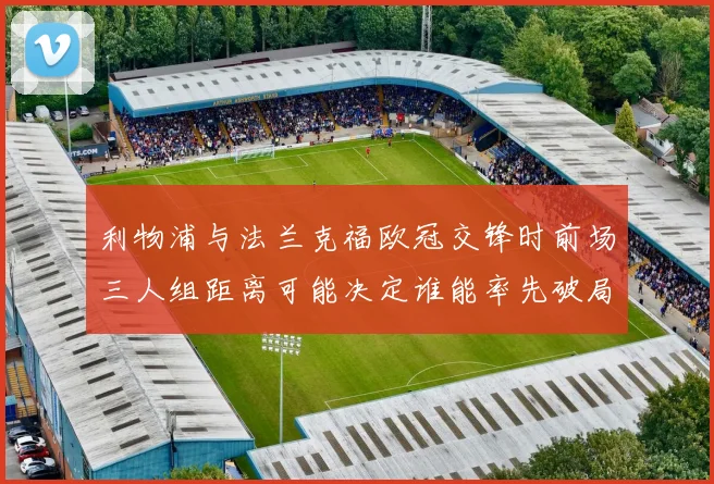 利物浦与法兰克福欧冠交锋时前场三人组距离可能决定谁能率先破局
